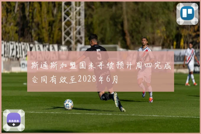 斯通斯加盟国米手续预计周四完成合同有效至2028年6月