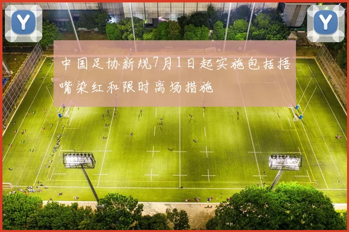 中国足协新规7月1日起实施包括捂嘴染红和限时离场措施