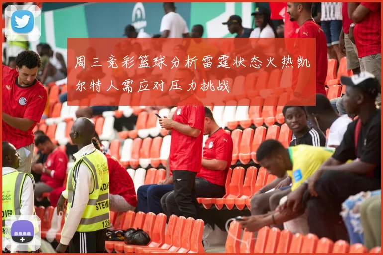 周三竞彩篮球分析雷霆状态火热凯尔特人需应对压力挑战