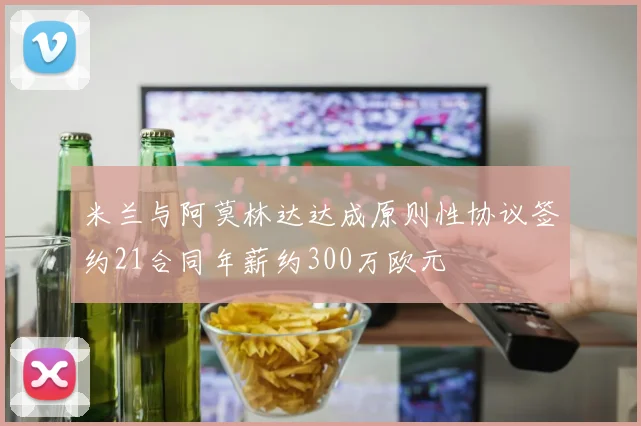 米兰与阿莫林达达成原则性协议签约21合同年薪约300万欧元