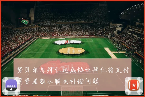 努贝尔与拜仁达成协议拜仁将支付薪资差额以解决补偿问题
