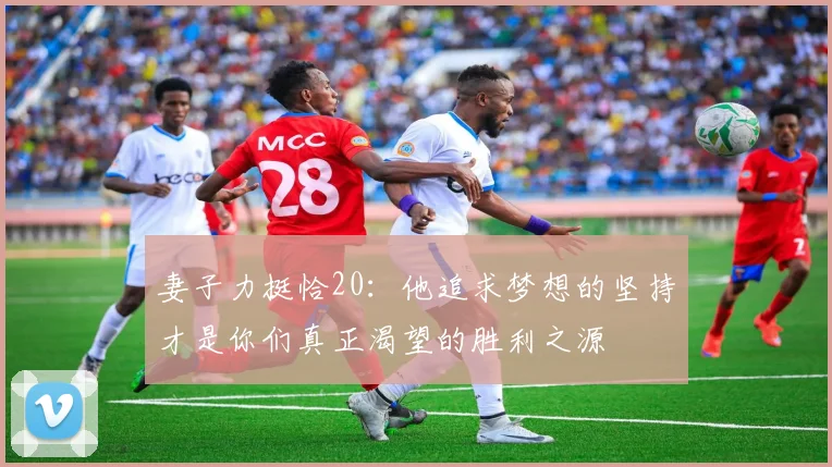 妻子力挺恰20：他追求梦想的坚持才是你们真正渴望的胜利之源