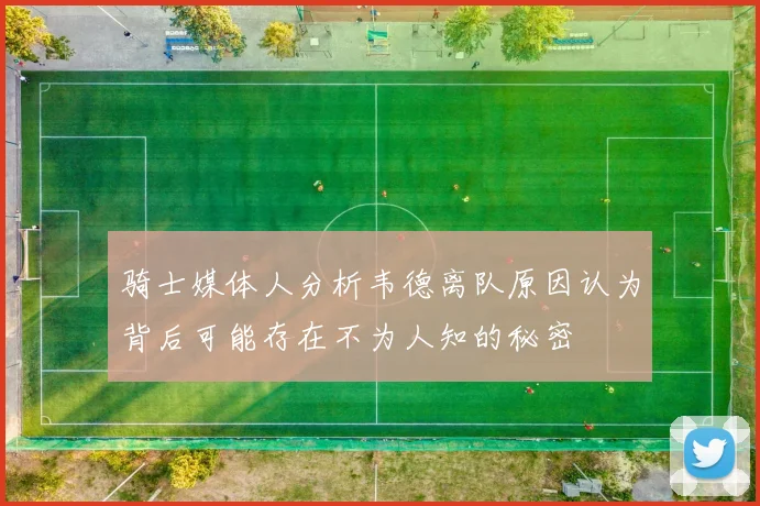 骑士媒体人分析韦德离队原因认为背后可能存在不为人知的秘密