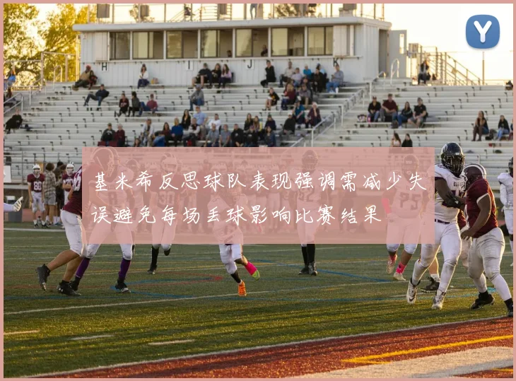 基米希反思球队表现强调需减少失误避免每场丢球影响比赛结果