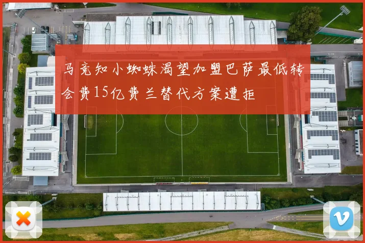 马竞知小蜘蛛渴望加盟巴萨最低转会费15亿费兰替代方案遭拒