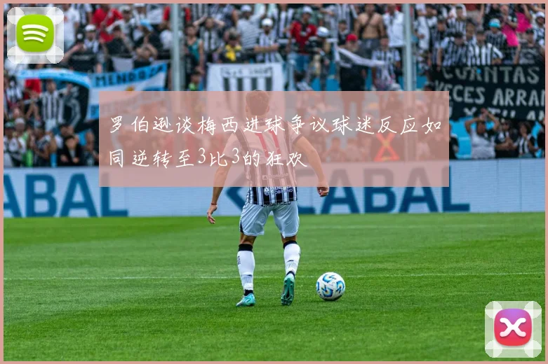 罗伯逊谈梅西进球争议球迷反应如同逆转至3比3的狂欢