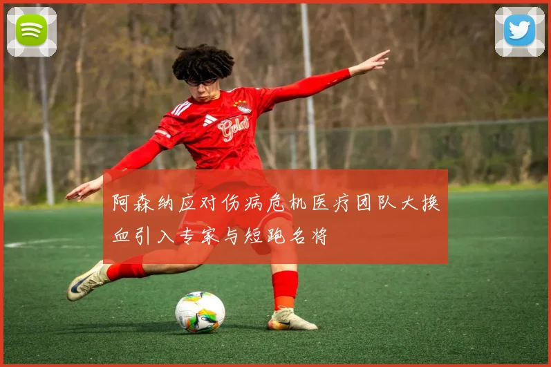 阿森纳应对伤病危机医疗团队大换血引入专家与短跑名将