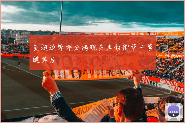 英超边锋评分揭晓多库领衔萨卡紧随其后