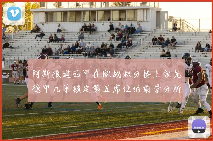阿斯报道西甲在欧战积分榜上领先德甲几乎锁定第五席位的前景分析