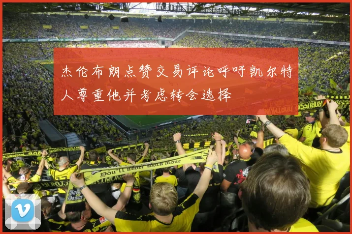 杰伦布朗点赞交易评论呼吁凯尔特人尊重他并考虑转会选择