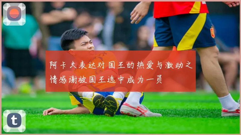 阿卡夫表达对国王的热爱与激动之情感谢被国王选中成为一员