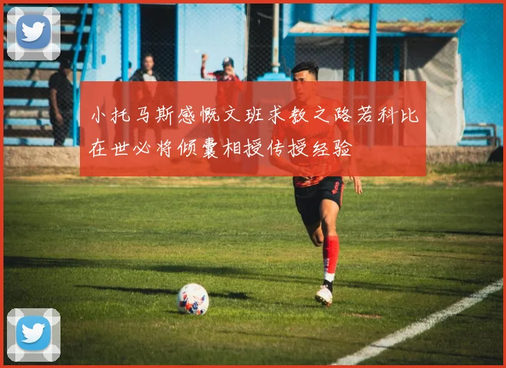 小托马斯感慨文班求教之路若科比在世必将倾囊相授传授经验