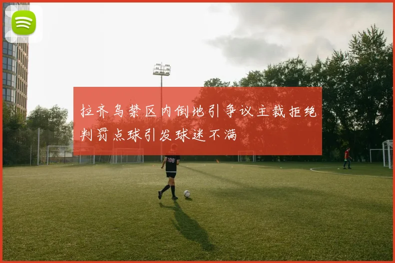 拉齐乌禁区内倒地引争议主裁拒绝判罚点球引发球迷不满